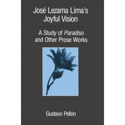 Jose Lezama Lima's Joyful Vision: A Study of Paradiso and Other Prose Works