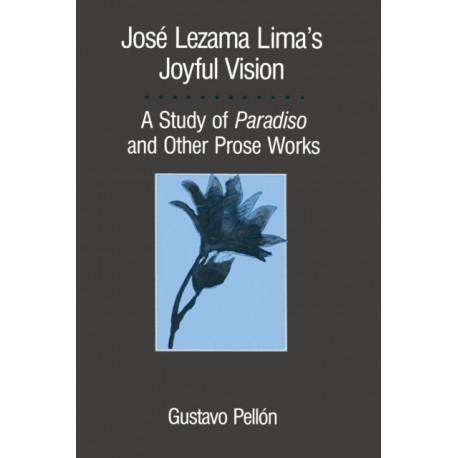 Jose Lezama Lima's Joyful Vision: A Study of Paradiso and Other Prose Works