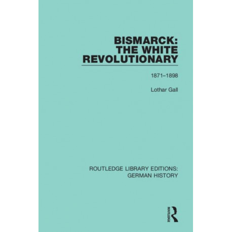 Bismarck: The White Revolutionary: Volume 2 1871 - 1898