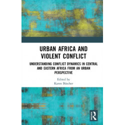 Urban Africa and Violent Conflict: Understanding Conflict Dynamics in Central and Eastern Africa from an Urban Perspective