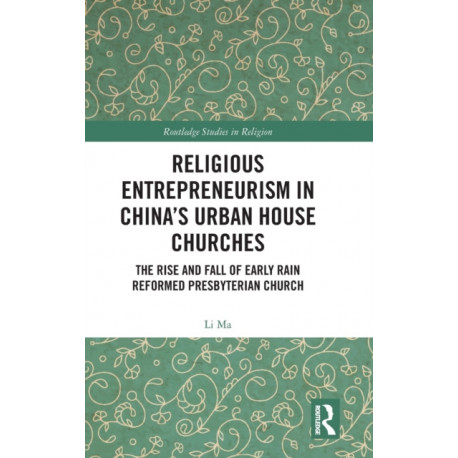 Religious Entrepreneurism in China’s Urban House Churches: The Rise and Fall of Early Rain Reformed Presbyterian Church