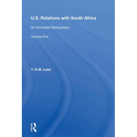U.S. Relations With South Africa: An Annotated Bibliography--volume 1: Books, Documents, Reports, And Monographs