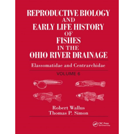 Reproductive Biology and Early Life History of Fishes in the Ohio River Drainage: Elassomatidae and Centrarchidae, Volume 6