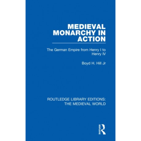 Medieval Monarchy in Action: The German Empire from Henry I to Henry IV