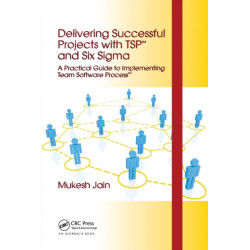 Delivering Successful Projects with TSP(SM) and Six Sigma: A Practical Guide to Implementing Team Software Process(SM)