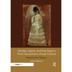 Gender, Space, and the Gaze in Post-Haussmann Visual Culture: Beyond the Flaneur
