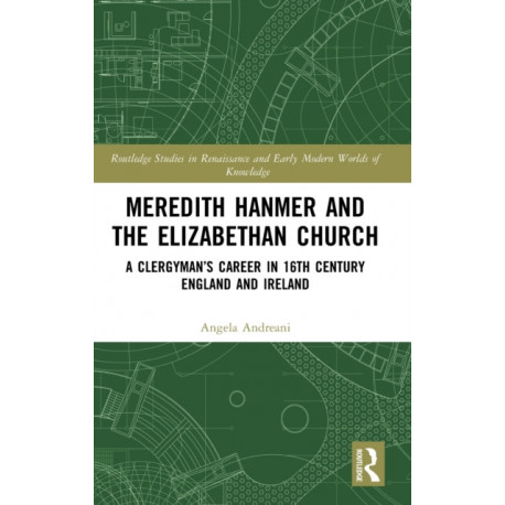 Meredith Hanmer and the Elizabethan Church: A Clergyman’s Career in 16th Century England and Ireland