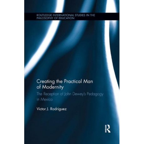Creating the Practical Man of Modernity: The Reception of John Dewey’s Pedagogy in Mexico