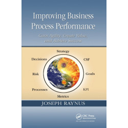 Improving Business Process Performance: Gain Agility, Create Value, and Achieve Success
