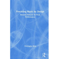Practicing Music by Design: Historic Virtuosi on Peak Performance