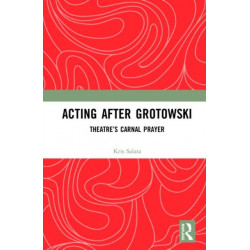 Acting after Grotowski: Theatre’s Carnal Prayer