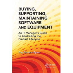 Buying, Supporting, Maintaining Software and Equipment: An IT Manager's Guide to Controlling the Product Lifecycle