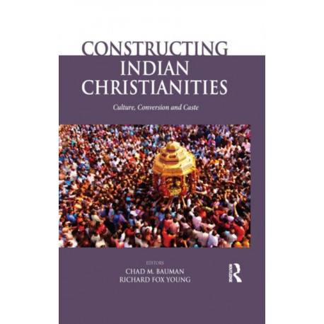 Constructing Indian Christianities: Culture, Conversion and Caste