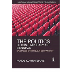 The Politics of Contemporary Art Biennials: Spectacles of Critique, Theory and Art