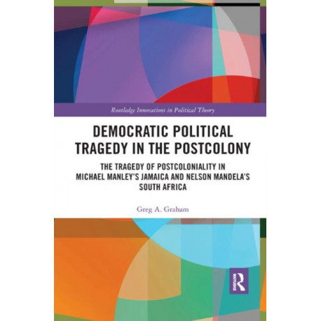 Democratic Political Tragedy in the Postcolony: The Tragedy of Postcoloniality in Michael Manley’s Jamaica and Nelson Mandela’s South Africa