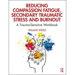 Reducing Compassion Fatigue, Secondary Traumatic Stress, and Burnout: A Trauma-Sensitive Workbook