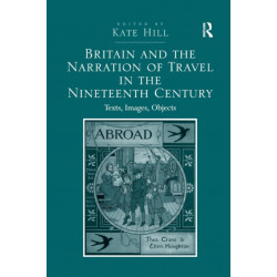 Britain and the Narration of Travel in the Nineteenth Century: Texts, Images, Objects
