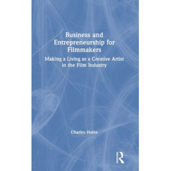 Business and Entrepreneurship for Filmmakers: Making a Living as a Creative Artist in the Film Industry
