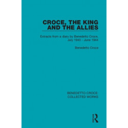 Croce, the King and the Allies: Extracts from a diary by Benedetto Croce, July 1943 - June 1944