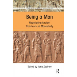 Being a Man: Negotiating Ancient Constructs of Masculinity