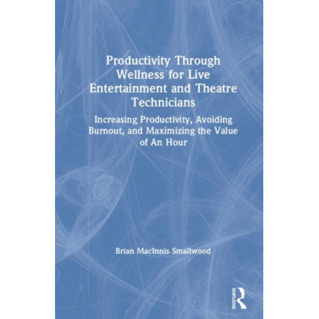 Productivity Through Wellness for Live Entertainment and Theatre Technicians: Increasing Productivity, Avoiding Burnout, and Maximizing the Value of An Hour