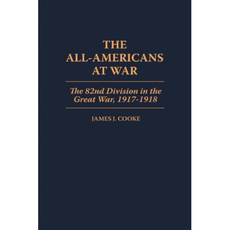The All-Americans at War: The 82nd Division in the Great War, 1917-1918
