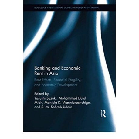 Banking and Economic Rent in Asia: Rent Effects, Financial Fragility, and Economic Development