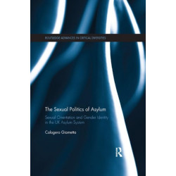 The Sexual Politics of Asylum: Sexual Orientation and Gender Identity in the UK Asylum System