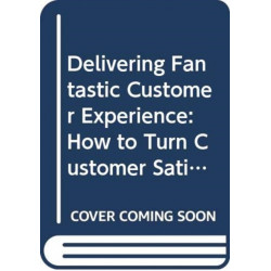 Delivering Fantastic Customer Experience: How to Turn Customer Satisfaction Into Customer Relationships