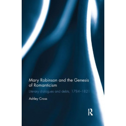 Mary Robinson and the Genesis of Romanticism: Literary Dialogues and Debts, 1784–1821