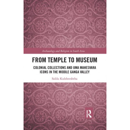 From Temple to Museum: Colonial Collections and Uma Mahesvara Icons in the Middle Ganga Valley