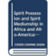 Spirit Possession and Spirit Mediumship in Africa and Afro-America: An Annotated Bibliography