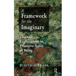 A Framework for the Imaginary: Clinical Explorations in Primitive States of Being