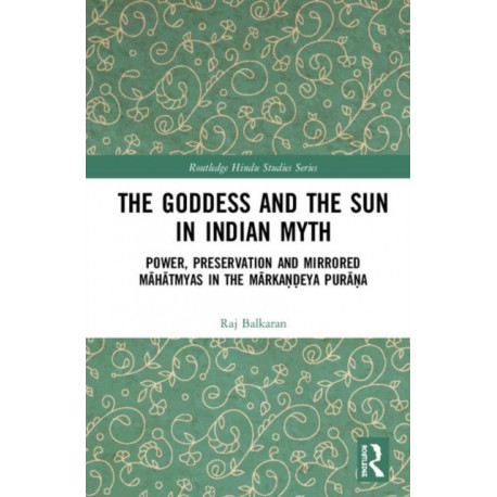 The Goddess and the Sun in Indian Myth: Power, Preservation and Mirrored Mahatmyas in the Markandeya Purana