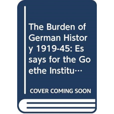 The Burden of German History 1919-45: Essays for the Goethe Institute