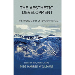 The Aesthetic Development: The Poetic Spirit of Psychoanalysis: Essays on Bion, Meltzer, Keats