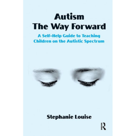 Autism, The Way Forward: A Self-Help Guide to Teaching Children on the Autistic Spectrum