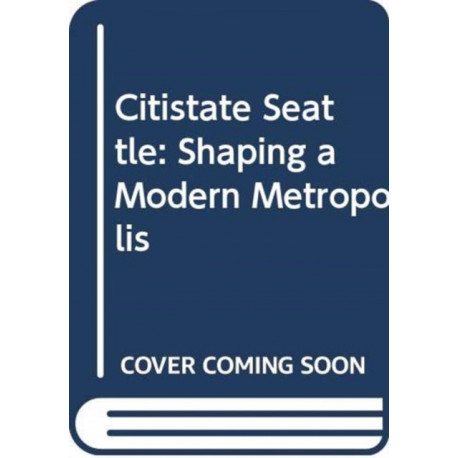 Citistate Seattle: Shaping A Modern Metropolis