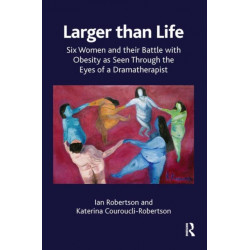 Larger than Life: Six Women and their Battle with Obesity as seen through the Eyes of a Dramatherapist