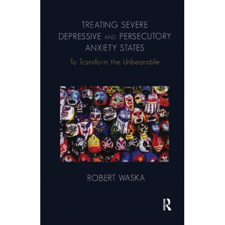 Treating Severe Depressive and Persecutory Anxiety States: To Transform the Unbearable