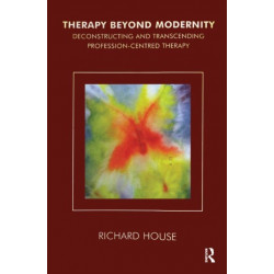 Therapy Beyond Modernity: Deconstructing and Transcending Profession-Centred Therapy