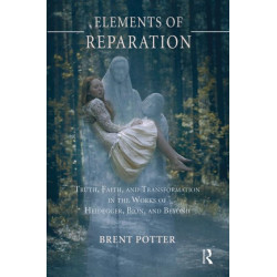 Elements of Reparation: Truth, Faith, and Transformation in the Works of Heidegger, Bion, and Beyond