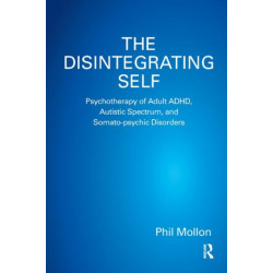 The Disintegrating Self: Psychotherapy of Adult ADHD, Autistic Spectrum, and Somato-psychic Disorders