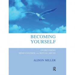 Becoming Yourself: Overcoming Mind Control and Ritual Abuse