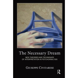 The Necessary Dream: New Theories and Techniques of Interpretation in Psychoanalysis