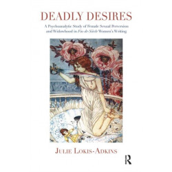 Deadly Desires: A Psychoanalytic Study of Female Sexual Perversion and Widowhood in Fin-de-Siecle Women's Writing