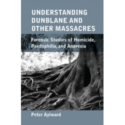 Understanding Dunblane and other Massacres: Forensic Studies of Homicide, Paedophilia, and Anorexia