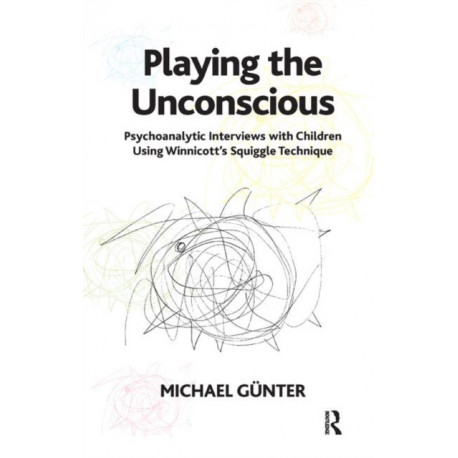 Playing the Unconscious: Psychoanalytic Interviews with Children Using Winnicott's Squiggle Technique