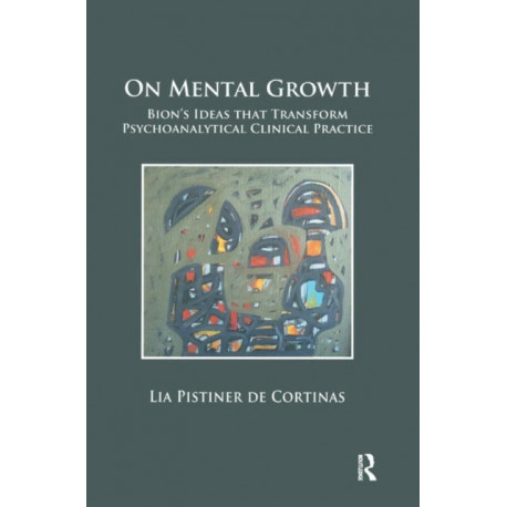 On Mental Growth: Bion's Ideas that Transform Psychoanalytical Clinical Practice