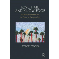 Love, Hate and Knowledge: The Kleinian Method and the Future of Psychoanalysis